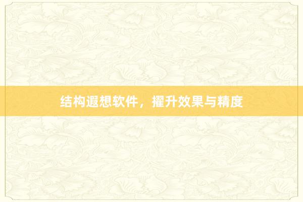 结构遐想软件，擢升效果与精度