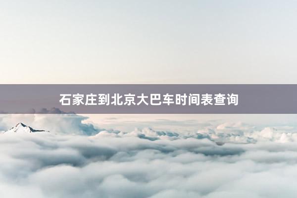 石家庄到北京大巴车时间表查询