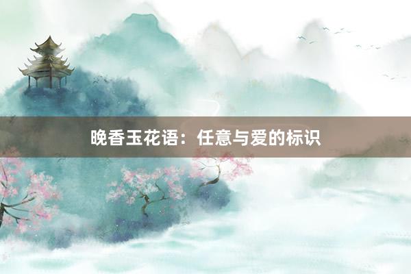 晚香玉花语:任意与爱的标识