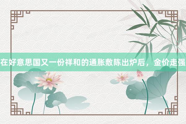 在好意思国又一份祥和的通胀敷陈出炉后，金价走强