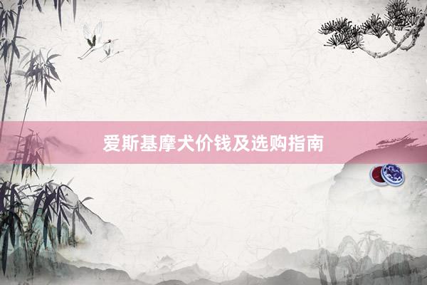 爱斯基摩犬价钱及选购指南