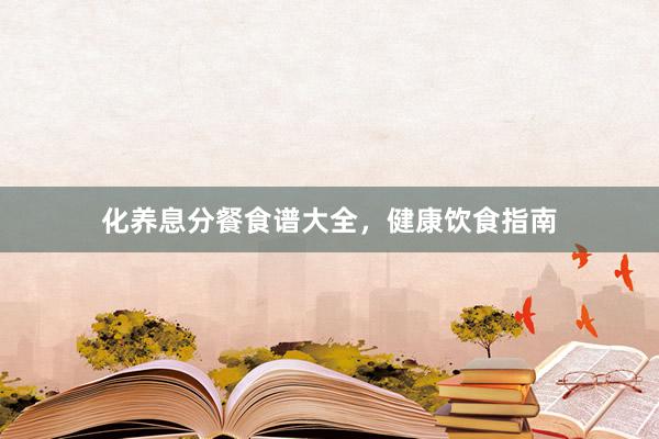 化养息分餐食谱大全，健康饮食指南